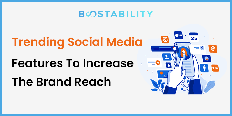 Trending Social Media Features To Increase The Brand Reach